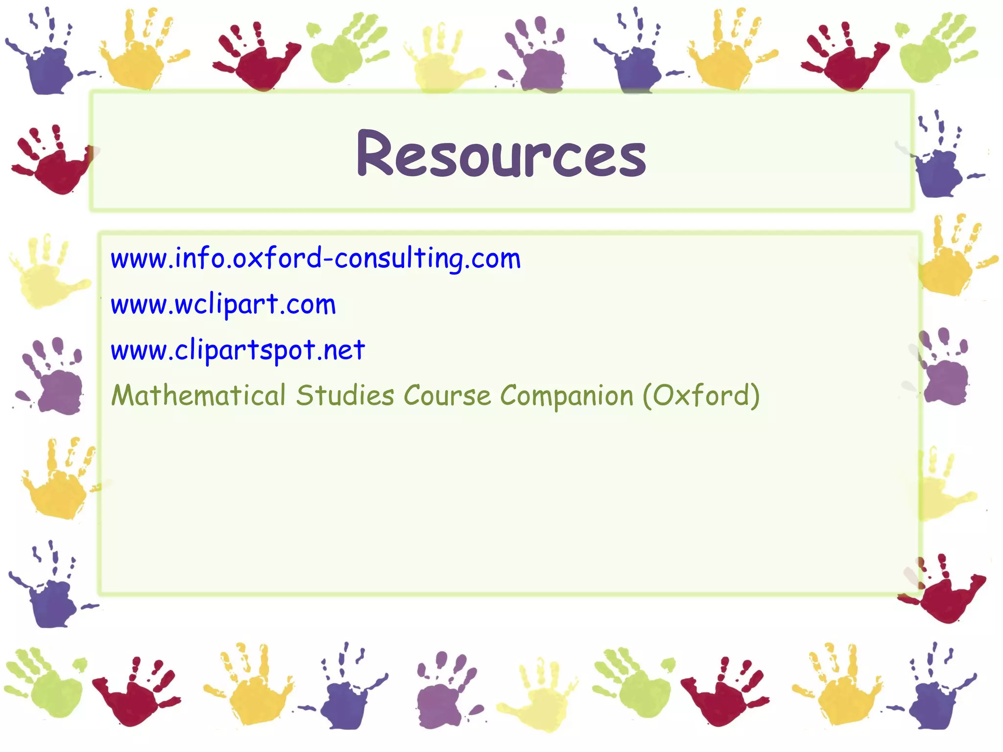 Resources
www.info.oxford-consulting.com
www.wclipart.com
www.clipartspot.net
Mathematical Studies Course Companion (Oxford)
 