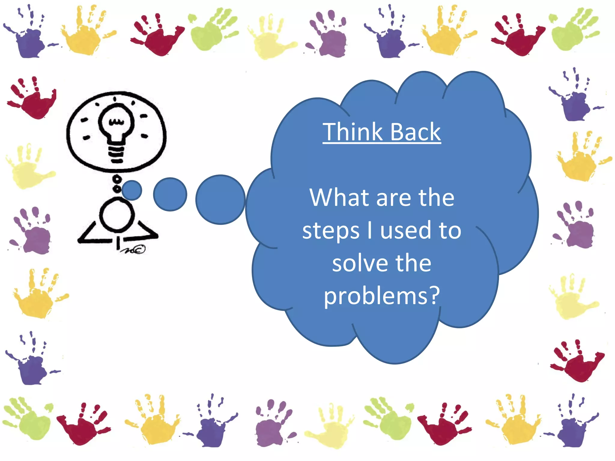 Think Back

 What are the
steps I used to
   solve the
  problems?
 