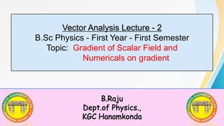 Vector Analysis Lecture - 2
B.Sc Physics - First Year - First Semester
Topic: Gradient of Scalar Field and
Numericals on gradient
 