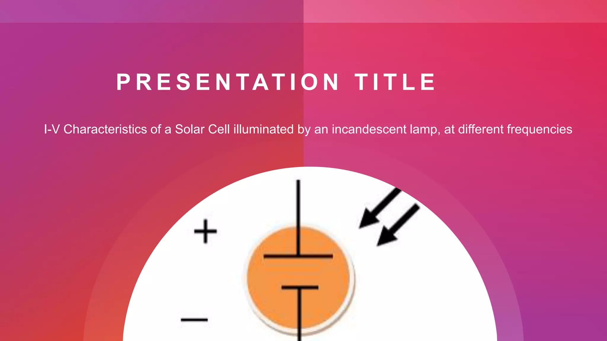 P R E S E N TAT I O N T I T L E
I-V Characteristics of a Solar Cell illuminated by an incandescent lamp, at different frequencies
 