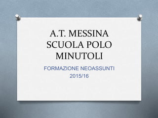 A.T. MESSINA
SCUOLA POLO
MINUTOLI
FORMAZIONE NEOASSUNTI
2015/16
 