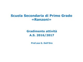 Scuola Secondaria di Primo Grado
«Ranzoni»
Gradimento attività
A.S. 2016/2017
Prof.ssa G. Dell’Oro
 