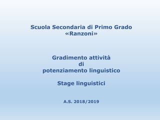 Scuola Secondaria di Primo Grado
«Ranzoni»
Gradimento attività
di
potenziamento linguistico
Stage linguistici
A.S. 2018/2019
 