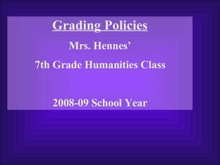 Grading Policies Mrs. Hennes’ 7th Grade Humanities Class 2008-09 School Year 