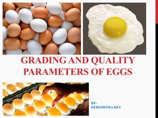 GRADING AND QUALITY
PARAMETERS OF EGGS
BY-
DEBOMITRA DEY
 