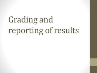 Grading and
reporting of results
 
