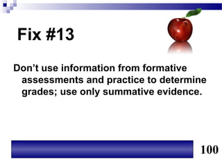 Fix #13
Don’t use information from formative
 assessments and practice to determine
 grades; use only summative evidence.




                                    100
 