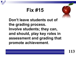 Fix #15
Don’t leave students out of
the grading process.
Involve students; they can,
and should, play key roles in
assessment and grading that
promote achievement.

                                113
 