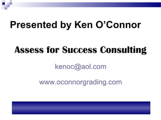 Presented by Ken O’Connor

Assess for Success Consulting
         kenoc@aol.com

     www.oconnorgrading.com
 