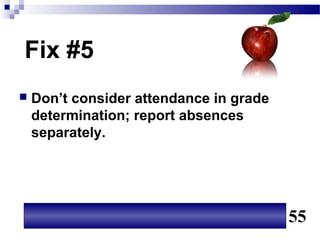 Fix #5
   Don’t consider attendance in grade
    determination; report absences
    separately.




                                         55
 