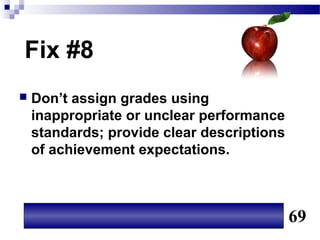 Fix #8
   Don’t assign grades using
    inappropriate or unclear performance
    standards; provide clear descriptions
    of achievement expectations.



                                            69
 