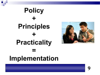 Policy
       +
  Principles
       +
  Practicality
       =
Implementation
                 9
 