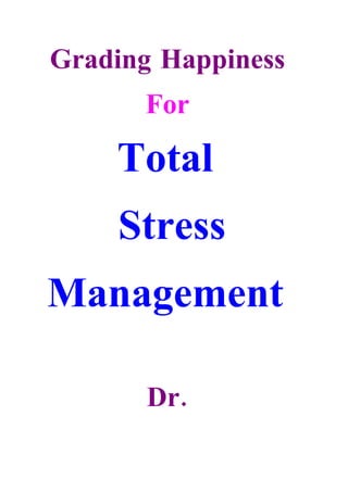 Grading Happiness
      For

    Total
    Stress
Management

       Dr.
 