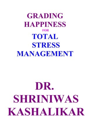 GRADING
  HAPPINESS
     FOR

   TOTAL
    STRESS
 MANAGEMENT



    DR.
 SHRINIWAS
KASHALIKAR
 