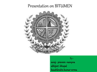 Presentation on BITUMEN 
By:- 
suraj - praveen -narayna 
abhijeet -bhupal 
kaushlendra kumar verma 
 