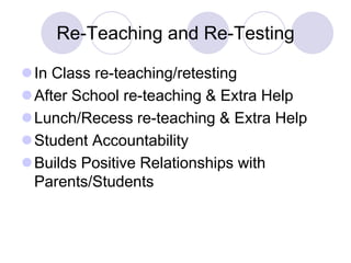 Re-Teaching and Re-Testing
In Class re-teaching/retesting
After School re-teaching & Extra Help
Lunch/Recess re-teaching & Extra Help
Student Accountability
Builds Positive Relationships with
Parents/Students
 