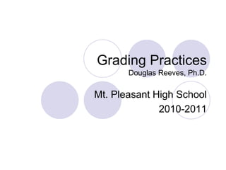 Grading PracticesDouglas Reeves, Ph.D. Mt. Pleasant High School 2010-2011 