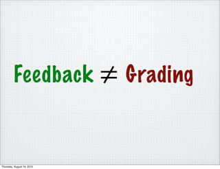 Feedback           ≠ Grading

Thursday, August 19, 2010
 