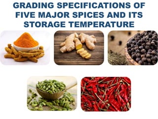 GRADING SPECIFICATIONS OF
FIVE MAJOR SPICES AND ITS
STORAGE TEMPERATURE
 