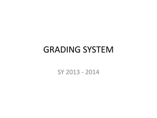 GRADING SYSTEM
SY 2013 - 2014
 