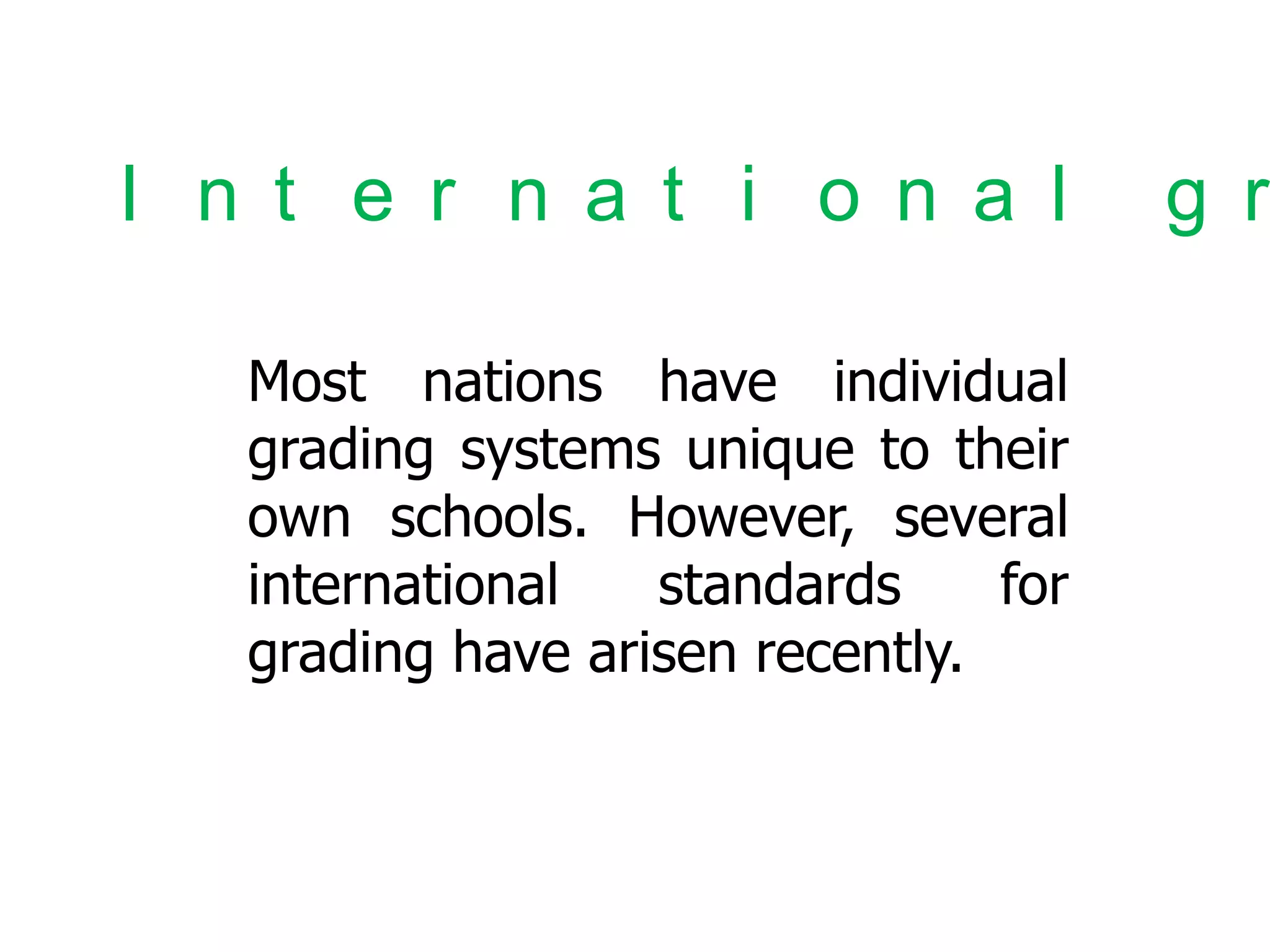 I n t e r n a t i o n a l
Most nations have individual
grading systems unique to their
own schools. However, several
international
standards
for
grading have arisen recently.

g r

 