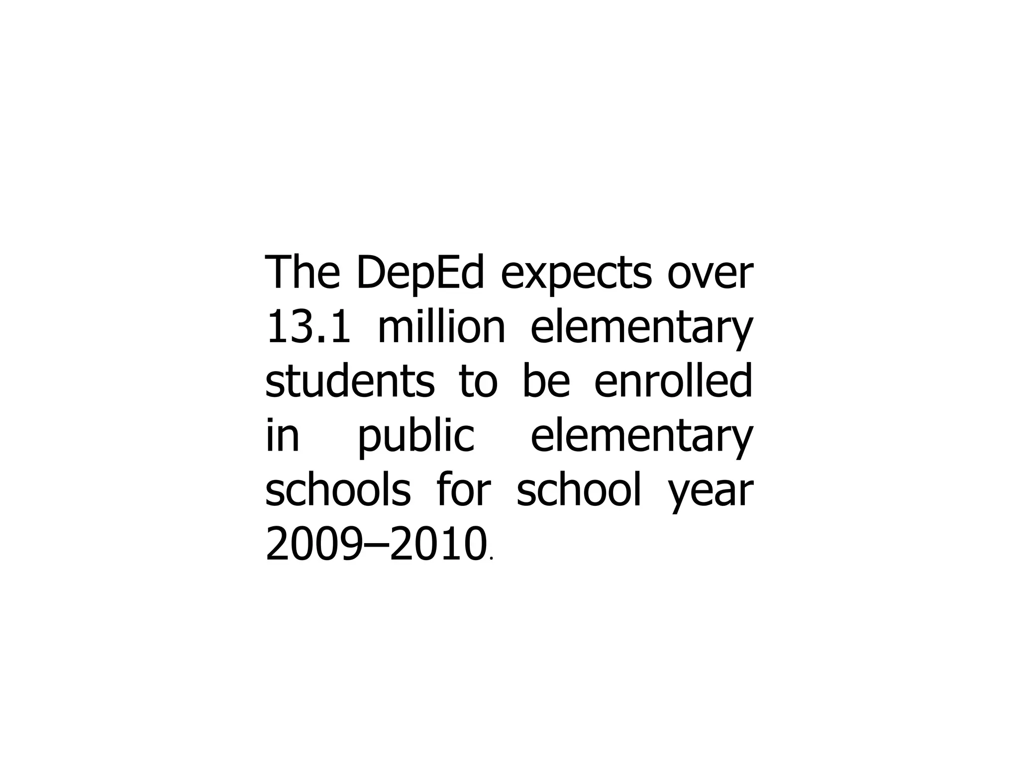 The DepEd expects over
13.1 million elementary
students to be enrolled
in public elementary
schools for school year
2009–2010.

 
