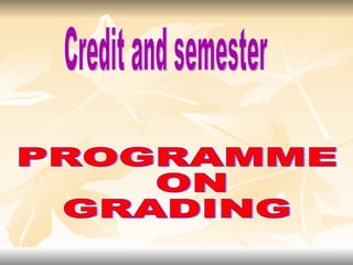 Credit and semester PROGRAMME ON  GRADING 