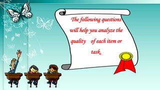 The following questions
will help you analyze the
quality of each item or
task.
 
