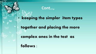 Cont…,
• keeping the simpler item types
together and placing the more
complex ones in the test as
follows :
 