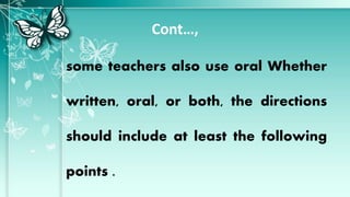Cont…,
some teachers also use oral Whether
written, oral, or both, the directions
should include at least the following
points .
 