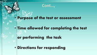 Cont…,
• Purpose of the test or assessment
• Time allowed for completing the test
or performing the task
• Directions for responding
 