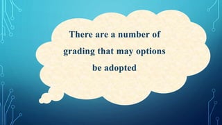 There are a number of
grading that may options
be adopted
 