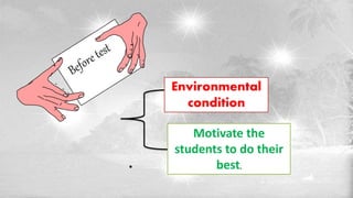 .
Environmental
condition
Motivate the
students to do their
best.
 