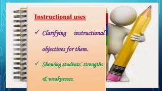 Instructional uses
 Clarifying instructional
objectives for them.
 Showing students’ strengths
& weaknesses.
 