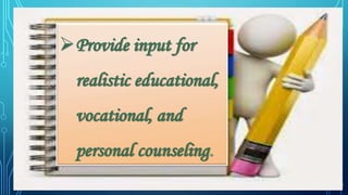 Provide input for
realistic educational,
vocational, and
personal counseling.
 