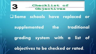 Some schools have replaced or
supplemented the traditional
grading system with a list of
objectives to be checked or rated.
 