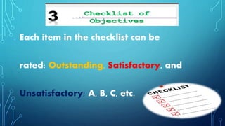 o Each item in the checklist can be
rated: Outstanding, Satisfactory, and
Unsatisfactory; A, B, C, etc.
 