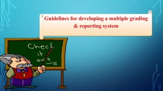 Guidelines for developing a multiple grading
& reporting system
 