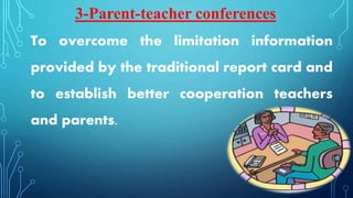 To overcome the limitation information
provided by the traditional report card and
to establish better cooperation teachers
and parents.
3-Parent-teacher conferences
 