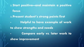 2.Start positive—and maintain a positive
focus
3.Present student’s strong points first
· Helpful to have example of work
to show strengths and needs
· Compare early vs. later work to
show improvement
 
