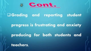Grading and reporting student
progress is frustrating and anxiety
producing for both students and
teachers.
 