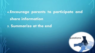 4.Encourage parents to participate and
share information
5. Summarize at the end
 