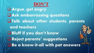  Argue, get angry
Ask embarrassing questions
Talk about other students, parents
and teachers
Bluff if you don’t know
Reject parents’ suggestions
Be a know-it-all with pat answers
DON’T
 