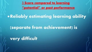 Reliably estimating learning ability
(separate from achievement) is
very difficult
3. Score compared to learning
“potential” or past performance
 