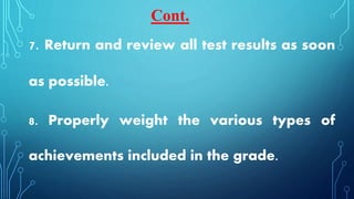 7. Return and review all test results as soon
as possible.
8. Properly weight the various types of
achievements included in the grade.
Cont.
 