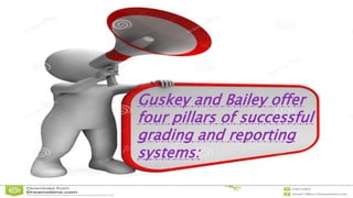 Guskey and Bailey offer
four pillars of successful
grading and reporting
systems:
 