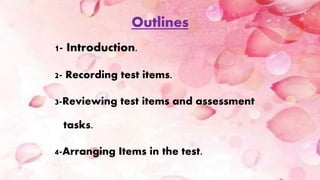 Outlines
1- Introduction.
2- Recording test items.
3-Reviewing test items and assessment
tasks.
4-Arranging Items in the test.
 