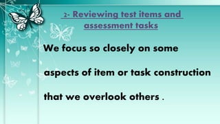2- Reviewing test items and
assessment tasks
We focus so closely on some
aspects of item or task construction
that we overlook others .
 