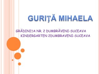 GRĂDINIȚA NR. 2 DUMBRĂVENI-SUCEAVA
KINDERGARTEN 2DUMBRAVENI-SUCEAVA
 