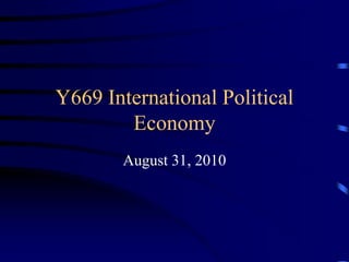 Y669 International Political
Economy
August 31, 2010
 